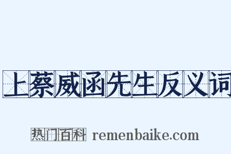 上蔡威函先生反义词是什么意思的图片
